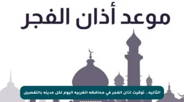 الثانية.. توقيت أذان الفجر في محافظة الغربية اليوم لكل مدينة بالتفصيل